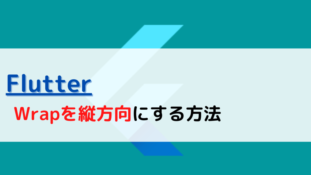 [Flutter]Wrap(ラップ)を縦方向(vertically)にするには？ ちょげぶろぐ