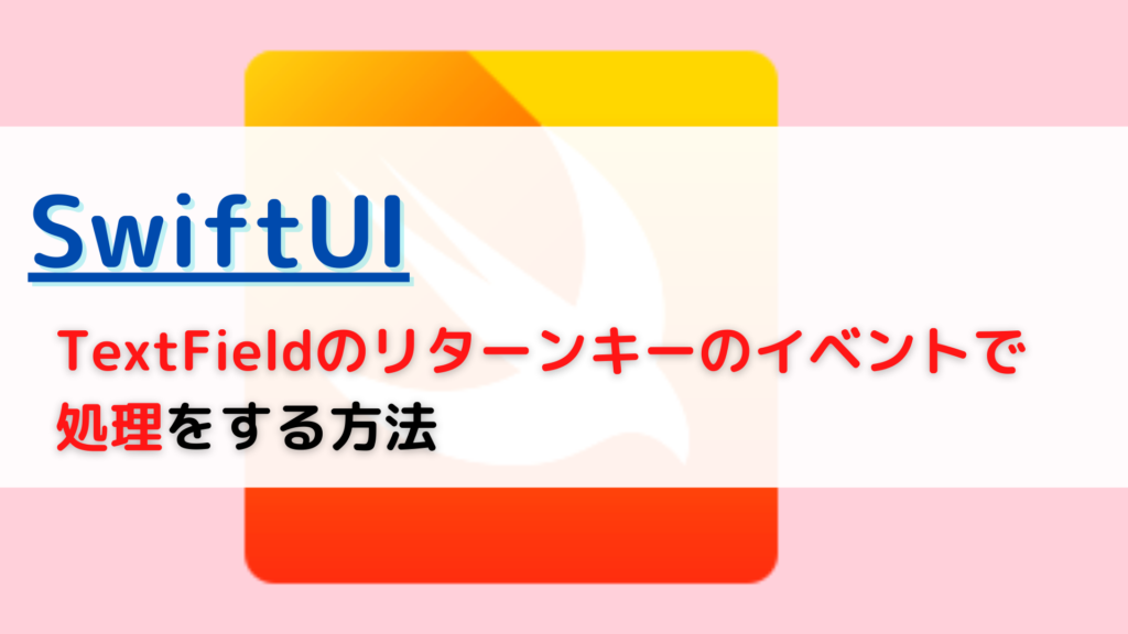 [SwiftUI]TextField(テキストフィールド)のリターンキー(return key)のイベント(event)で処理をするには