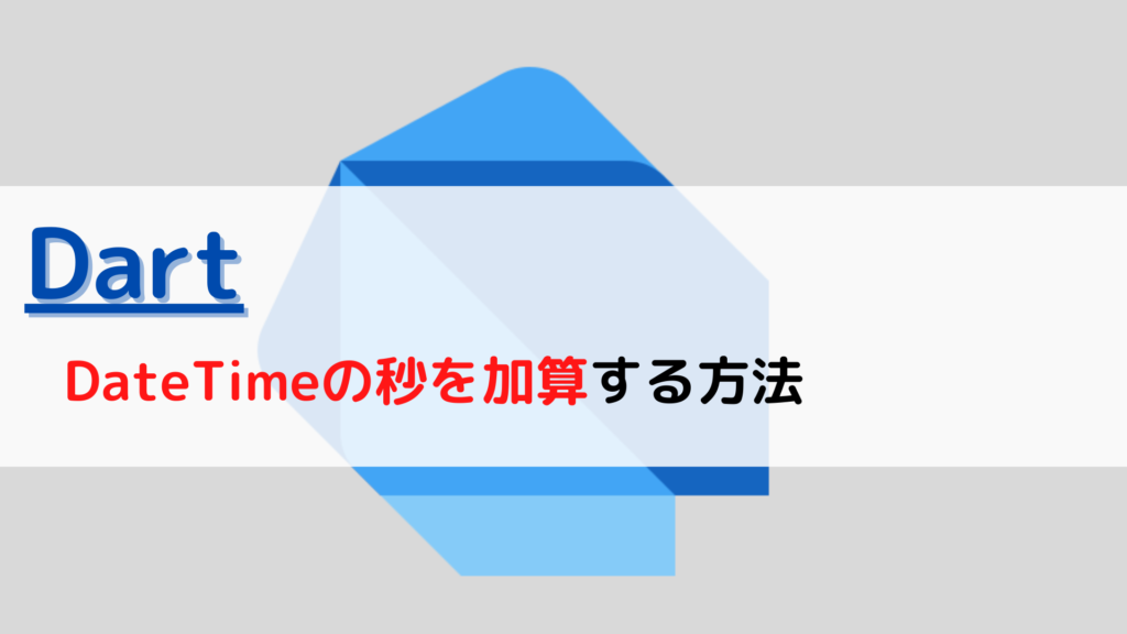 [Dart]DateTime(日付)の秒(second)を加算する(add)には？ ちょげぶろぐ