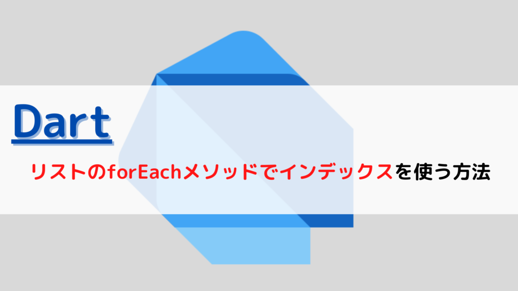 [Dart]リスト(List)のforEachメソッドでインデックス(index)を使う方法 ちょげぶろぐ