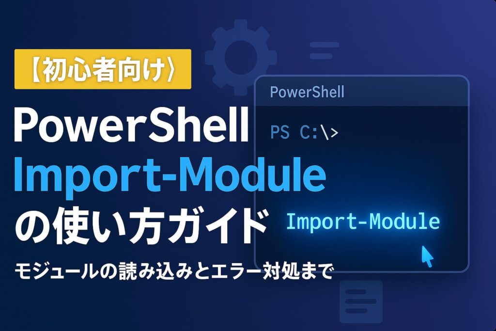 【初心者向け】PowerShell「Import-Module」の使い方ガイド｜モジュールの読み込みとエラー対処まで徹底解説 | ちょげぶろぐ