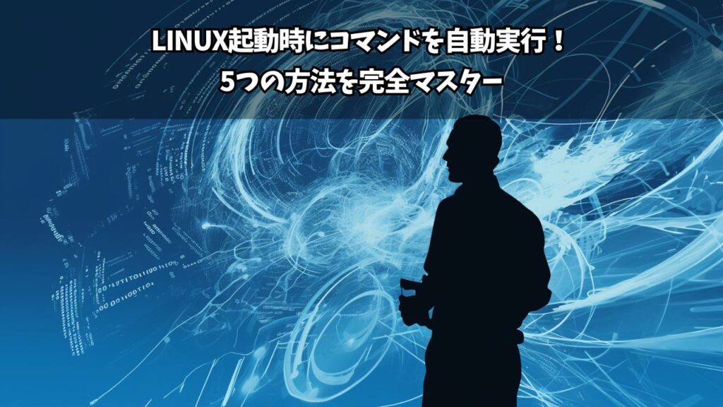 Linux起動時にコマンドを自動実行!5つの方法を完全マスター | ちょげぶろぐ